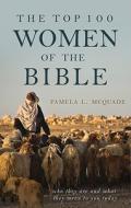 The Top 100 Women of the Bible: Who They Are and What They Mean to You Today di Pamela L. McQuade edito da Barbour Publishing