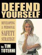 Defend Yourself: Developing a Personal Safety Strategy di Tim Toterhi edito da Sunbury Press, Inc.