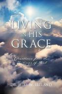 LIVING IN HIS GRACE: DEVOTIONS FROM THE di DR. MIKE W. IRELAND edito da LIGHTNING SOURCE UK LTD