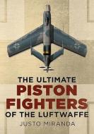 The Ultimate Piston Fighters of the Luftwaffe di Justo Miranda edito da FONTHILL MEDIA