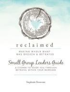 Reclaimed Small Group Leaders Guide: A Course to Guide You Through Betrayal Within Your Marriage di Stephanie Ann Broersma edito da INDEPENDENTLY PUBLISHED