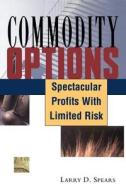 Commodity Options: Spectacular Profits with Limited Risk di Larry D. Spears edito da MARKETPLACE BOOKS