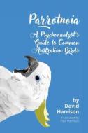 Parrotnoia: A Psychoanalyst's Guide to Common Australian Birds di David Harrison edito da MOSHPIT PUB