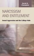 Narcissism and Entitlement: Sexual Agression and the College Male di David R. Champion edito da LFB SCHOLARLY PUB LLC