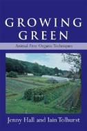 Growing Green: Animal-Free Organic Techniques di Jenny Hall, Iain Tollhurst edito da Chelsea Green Publishing Company