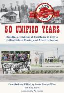 50 Unified Years: Building a Tradition of Excellence in Clovis Unified Before, During and After Unification di Susan Sawyer Wise edito da LINDEN PUB