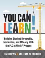 You Can Learn!: Building Student Ownership, Motivation, and Efficacy with the Plc Process (Strategies for Plc Teams to Improve Student di Tm Brown, William M. Ferriter edito da SOLUTION TREE