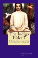 The Indigo Elder I: A Compendium for Seekers & Indigos di Dr Christopher Templsage, G. R. S. Mead, Emanuel Swedenborg edito da Createspace Independent Publishing Platform