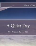 A Quiet Day: My Travel Log 2017 di Mark Wang edito da Createspace Independent Publishing Platform