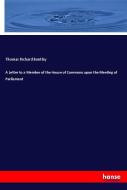 A Letter to a Member of the House of Commons upon the Meeting of Parliament di Thomas Richard Bentley edito da hansebooks