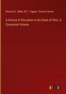 A History of Education in the State of Ohio. A Centennial Volume di Emerson E. White, Eli T. Tappan, Thomas Harvey edito da Outlook Verlag