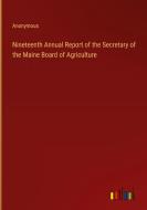 Nineteenth Annual Report of the Secretary of the Maine Board of Agriculture di Anonymous edito da Outlook Verlag