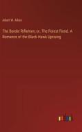 The Border Riflemen; or, The Forest Fiend. A Romance of the Black-Hawk Uprising di Albert W. Aiken edito da Outlook Verlag