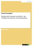 Reziprozität, Vertrauen und Moral - das Verhalten der Akteure des Finanzmarktes di Patrick Domagalski edito da GRIN Verlag