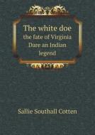 The White Doe The Fate Of Virginia Dare An Indian Legend di Sallie Southall Cotten edito da Book On Demand Ltd.