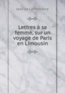Lettres A Sa Femme, Sur Un Voyage De Paris En Limousin di Jean de La Fontaine edito da Book On Demand Ltd.