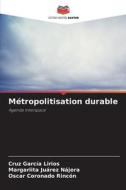 Métropolitisation durable di Cruz García Lirios, Margariita Juárez Nájera, Oscar Coronado Rincón edito da Editions Notre Savoir