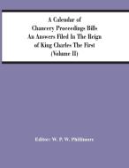 A Calendar Of Chancery Proceedings Bills An Answers Filed In The Reign Of King Charles The First (Volume Ii) edito da Alpha Editions