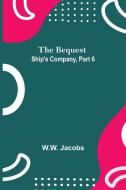 The Bequest; Ship'S Company, Part 6 di W. W. Jacobs edito da Alpha Editions