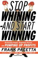 Stop Whining--And Start Winning: Recharging People, Re-Igniting Passion, and Pumping Up Profits di Frank Pacetta edito da Harper Paperbacks