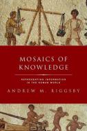 Mosaics of Knowledge: Representing Information in the Roman World di Andrew M. Riggsby edito da OXFORD UNIV PR