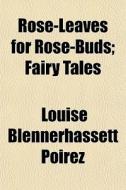 Rose-leaves For Rose-buds; Fairy Tales di Louise Blennerhassett Poirez edito da General Books Llc