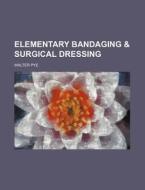 Elementary Bandaging & Surgical Dressing di Walter Pye edito da General Books Llc