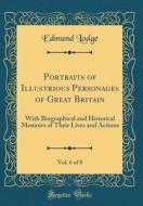 Portraits of Illustrious Personages of Great Britain, Vol. 6 of 8: With Biographical and Historical Memoirs of Their Lives and Actions (Classic Reprin di Edmund Lodge edito da Forgotten Books