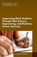 Supporting Black Students Through Their Science, Engineering, and Medicine Career Journeys di National Academies of Sciences Engineering and Medicine, Health And Medicine Division, Policy And Global Affairs, Roundtable on Black Men and Black Women edito da National Academies Press