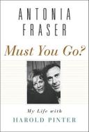 Must You Go?: My Life with Harold Pinter di Antonia Fraser edito da Nan A. Talese