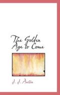 The Golden Age To Come di J J Austin edito da Bibliolife