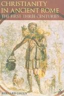 Christianity in Rome in the First Three Centuries di Bernard Green edito da Bloomsbury Publishing PLC