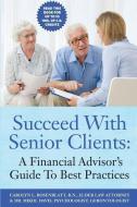 Succeed With Senior Clients: A Financial Advisor's Guide To Best Practices di Carolyn Rosenblatt R. N., Mikol Davis edito da LIGHTNING SOURCE INC