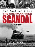 For Want of A Gun: The Sherman Tank Scandal of WWII di Christian Mark DeJohn edito da Schiffer Publishing Ltd