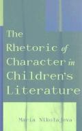 The Rhetoric of Character in Children's Literature di Maria Nikolajeva edito da Scarecrow Press