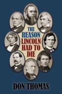 The Reason Lincoln Had to Die di Don Thomas edito da Pumphouse Publishers