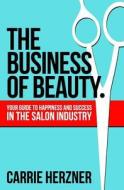 The Business of Beauty: Your Guide to Happiness and Success in the Salon Industry di Carrie Herzner edito da Goat Tree Press