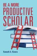 Be a More Productive Scholar di Kenneth A Kiewra edito da CAMBRIDGE