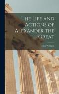 The Life and Actions of Alexander the Great [microform] di John Williams edito da LIGHTNING SOURCE INC