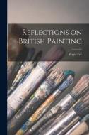 Reflections on British Painting di Roger Fry edito da LIGHTNING SOURCE INC