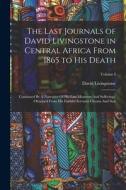 The Last Journals of David Livingstone in Central Africa From 1865 to His Death: Continued By A Narrative Of His Last Moments And Sufferings, Obtained di David Livingstone edito da LEGARE STREET PR