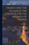 France And The Alliances The Struggle For The Balance Of Power di Andre Tardieu edito da LEGARE STREET PR