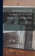 Addresses of Charles Evans Hughes, 1906-1916: With an Introduction di Jacob Gould Schurman, Charles Evans Hughes edito da LEGARE STREET PR