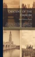 Descent of the Danube: From Ratisbon to Vienna During the Autumn of 1827. With Anecdotes and Recollections, Historical and Legendary, of the di James Robinson Planché edito da LEGARE STREET PR