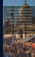 A Hand-book to the English Pre-mutiny Records in the Government Record Rooms of the United Provinces of Agra and Oudh di Douglas Dewar edito da LEGARE STREET PR