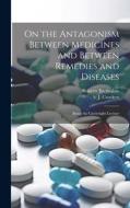 On the Antagonism Between Medicines and Between Remedies and Diseases: Being the Cartwright Lecture di Roberts Bartholow, S. J. Crockett edito da LEGARE STREET PR