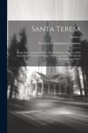 Santa Teresa: Being Some Account Of Her Life And Times, Together With Some Pages From The History Of The Last Great Reform In The Re di Gabriela Cunninghame Graham edito da LEGARE STREET PR