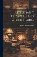 Little Saint Elizabeth and Other Stories di Frances Hodgson Burnett edito da LEGARE STREET PR