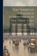Das Serbisch-Wendisch Schriftthum in Der Ober- Und Niederlausitz di Aleksandr Nikolaevich Pypin edito da LEGARE STREET PR