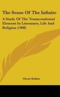 The Sense of the Infinite: A Study of the Transcendental Element in Literature, Life and Religion (1908) di Oscar Kuhns edito da Kessinger Publishing